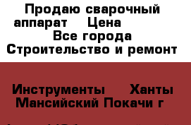 Продаю сварочный аппарат  › Цена ­ 2 500 - Все города Строительство и ремонт » Инструменты   . Ханты-Мансийский,Покачи г.